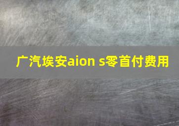 广汽埃安aion s零首付费用